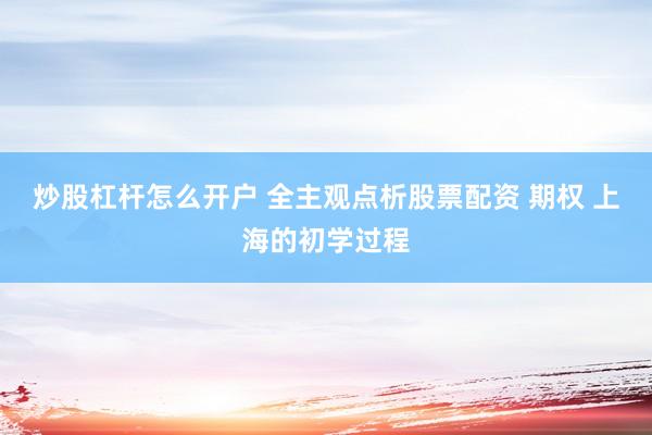 炒股杠杆怎么开户 全主观点析股票配资 期权 上海的初学过程