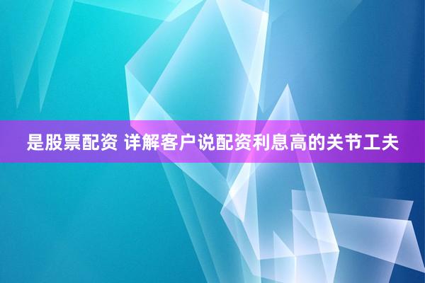 是股票配资 详解客户说配资利息高的关节工夫