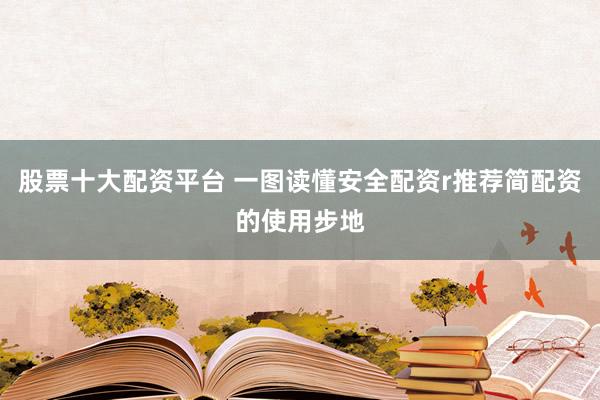 股票十大配资平台 一图读懂安全配资r推荐简配资的使用步地