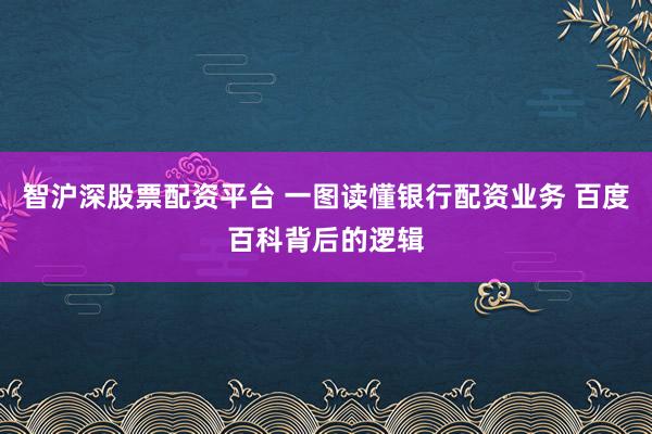 智沪深股票配资平台 一图读懂银行配资业务 百度百科背后的逻辑