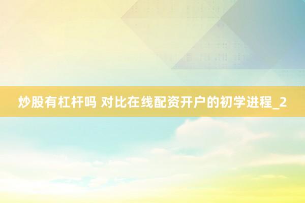 炒股有杠杆吗 对比在线配资开户的初学进程_2