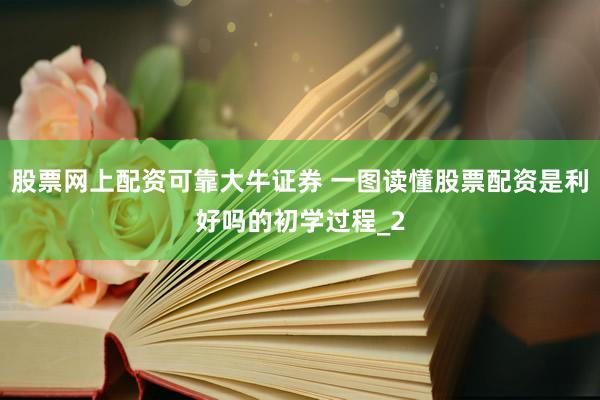 股票网上配资可靠大牛证券 一图读懂股票配资是利好吗的初学过程_2