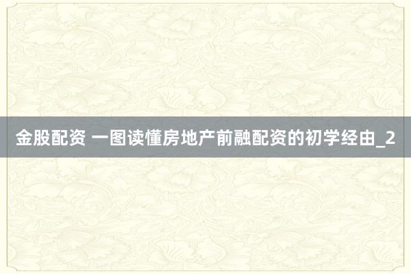 金股配资 一图读懂房地产前融配资的初学经由_2
