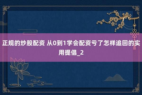 正规的炒股配资 从0到1学会配资亏了怎样追回的实用提倡_2