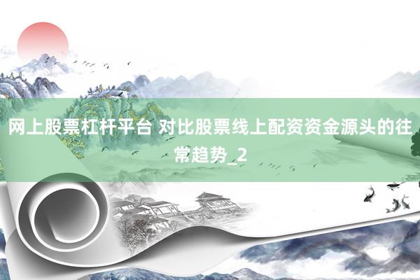 网上股票杠杆平台 对比股票线上配资资金源头的往常趋势_2