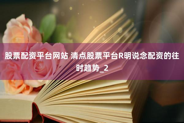 股票配资平台网站 清点股票平台R明说念配资的往时趋势_2