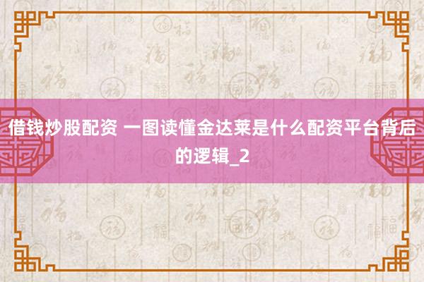 借钱炒股配资 一图读懂金达莱是什么配资平台背后的逻辑_2