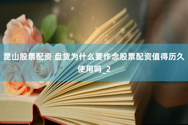 昆山股票配资 盘货为什么要作念股票配资值得历久使用吗_2