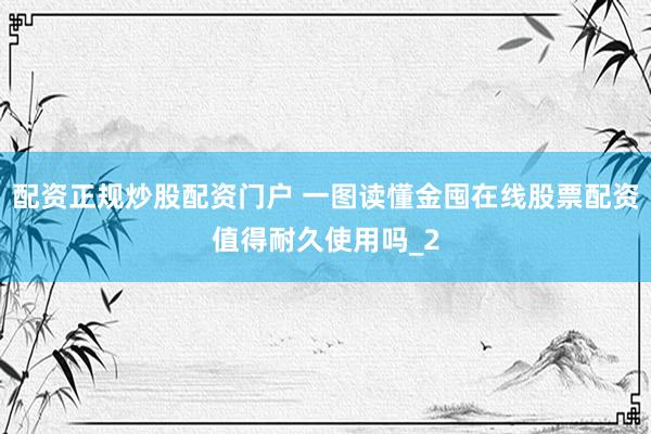 配资正规炒股配资门户 一图读懂金囤在线股票配资值得耐久使用吗_2