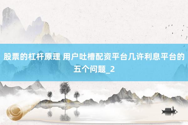 股票的杠杆原理 用户吐槽配资平台几许利息平台的五个问题_2