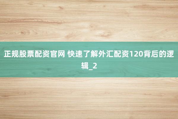 正规股票配资官网 快速了解外汇配资120背后的逻辑_2