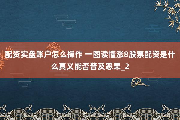 配资实盘账户怎么操作 一图读懂涨8股票配资是什么真义能否普及恶果_2