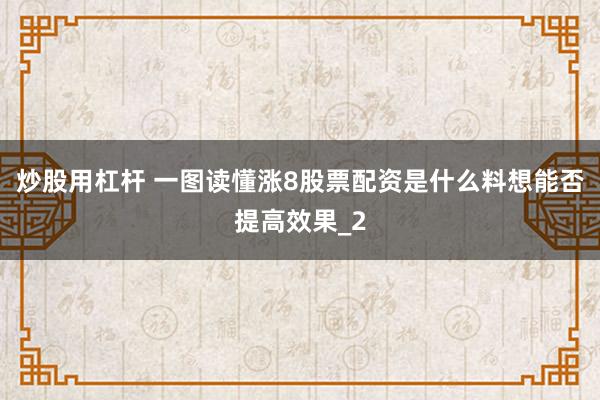 炒股用杠杆 一图读懂涨8股票配资是什么料想能否提高效果_2