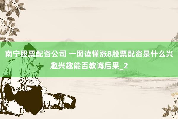 南宁股票配资公司 一图读懂涨8股票配资是什么兴趣兴趣能否教诲后果_2