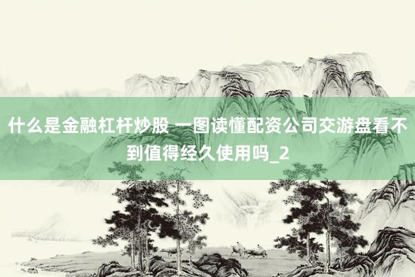 什么是金融杠杆炒股 一图读懂配资公司交游盘看不到值得经久使用吗_2