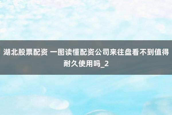 湖北股票配资 一图读懂配资公司来往盘看不到值得耐久使用吗_2