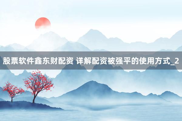 股票软件鑫东财配资 详解配资被强平的使用方式_2