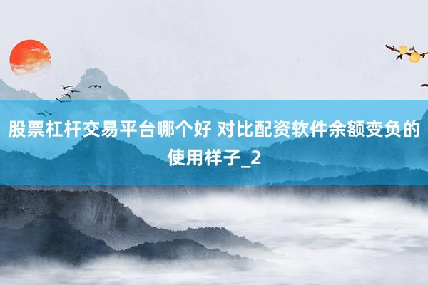 股票杠杆交易平台哪个好 对比配资软件余额变负的使用样子_2