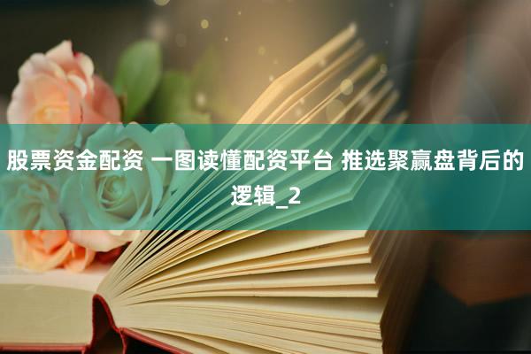 股票资金配资 一图读懂配资平台 推选聚赢盘背后的逻辑_2