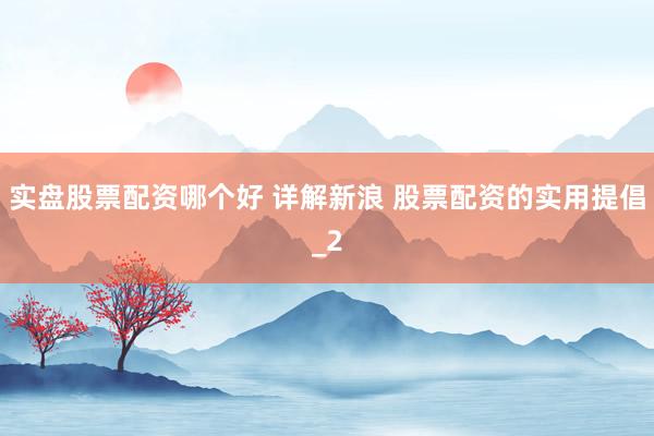实盘股票配资哪个好 详解新浪 股票配资的实用提倡_2