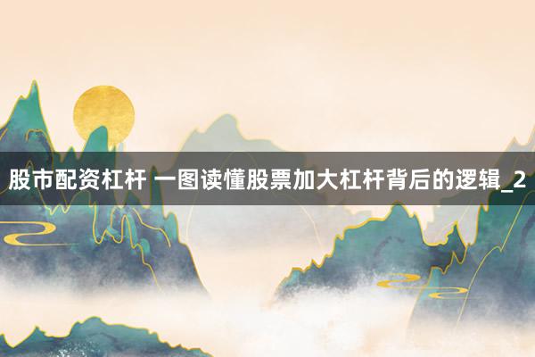 股市配资杠杆 一图读懂股票加大杠杆背后的逻辑_2