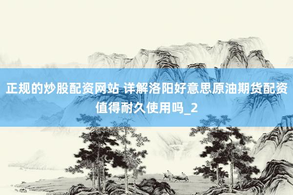 正规的炒股配资网站 详解洛阳好意思原油期货配资值得耐久使用吗_2