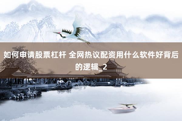 如何申请股票杠杆 全网热议配资用什么软件好背后的逻辑_2
