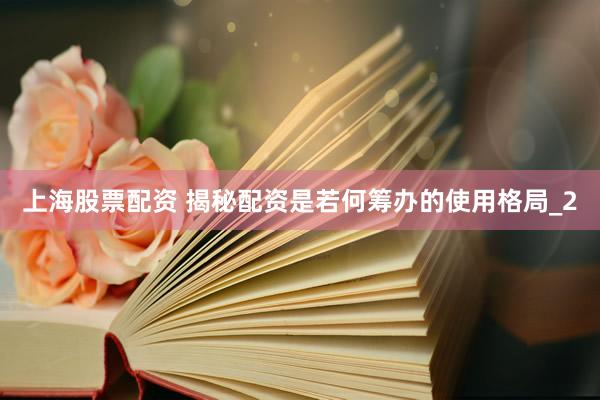 上海股票配资 揭秘配资是若何筹办的使用格局_2