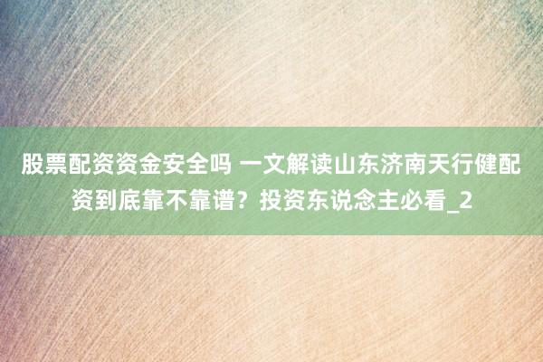 股票配资资金安全吗 一文解读山东济南天行健配资到底靠不靠谱？投资东说念主必看_2