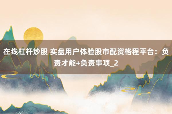 在线杠杆炒股 实盘用户体验股市配资格程平台：负责才能+负责事项_2