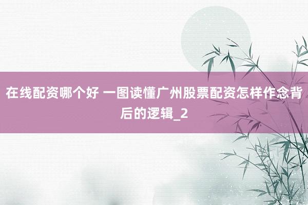 在线配资哪个好 一图读懂广州股票配资怎样作念背后的逻辑_2