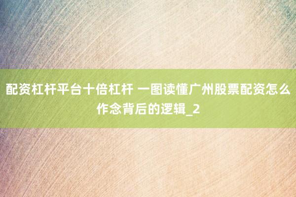 配资杠杆平台十倍杠杆 一图读懂广州股票配资怎么作念背后的逻辑_2