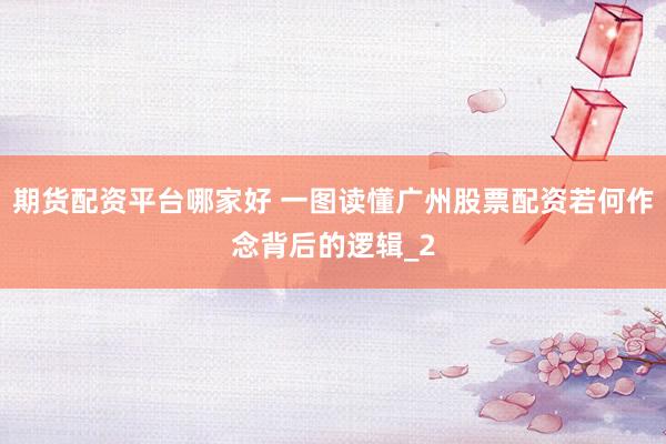 期货配资平台哪家好 一图读懂广州股票配资若何作念背后的逻辑_2