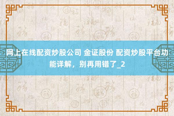 网上在线配资炒股公司 金证股份 配资炒股平台功能详解，别再用错了_2