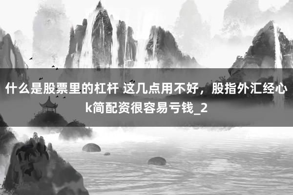 什么是股票里的杠杆 这几点用不好，股指外汇经心k简配资很容易亏钱_2