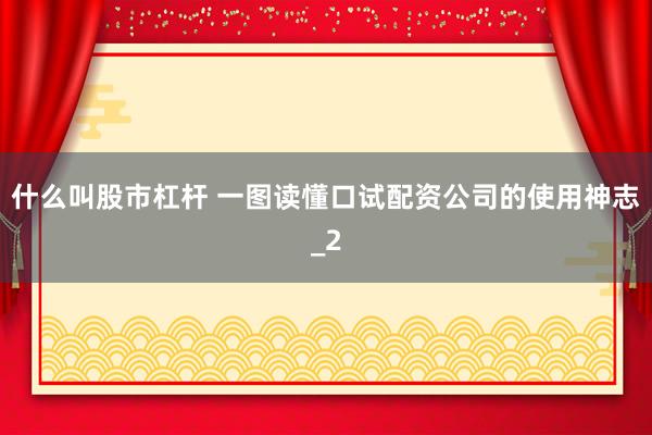 什么叫股市杠杆 一图读懂口试配资公司的使用神志_2