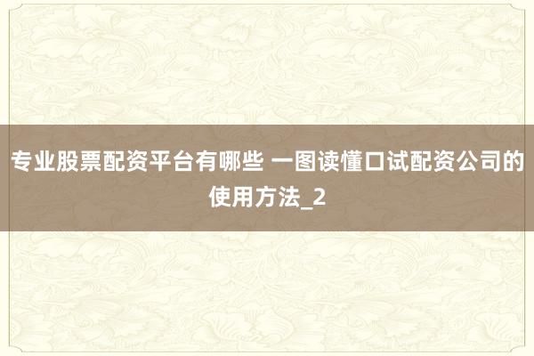 专业股票配资平台有哪些 一图读懂口试配资公司的使用方法_2