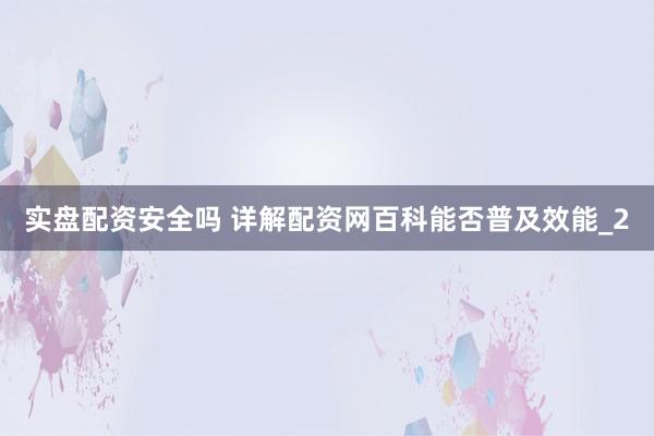 实盘配资安全吗 详解配资网百科能否普及效能_2
