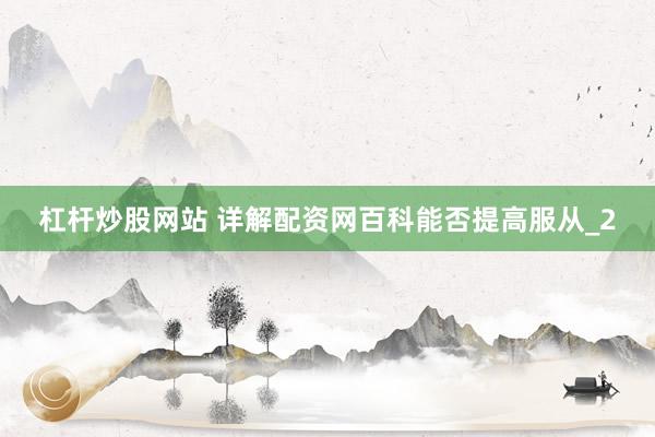 杠杆炒股网站 详解配资网百科能否提高服从_2
