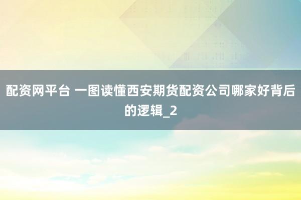 配资网平台 一图读懂西安期货配资公司哪家好背后的逻辑_2