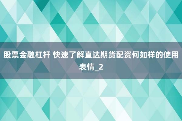 股票金融杠杆 快速了解直达期货配资何如样的使用表情_2