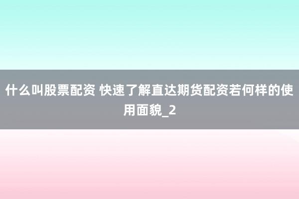什么叫股票配资 快速了解直达期货配资若何样的使用面貌_2