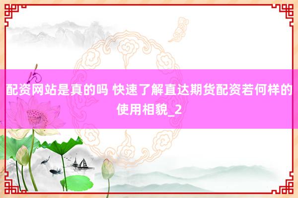 配资网站是真的吗 快速了解直达期货配资若何样的使用相貌_2