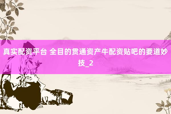 真实配资平台 全目的贯通资产牛配资贴吧的要道妙技_2