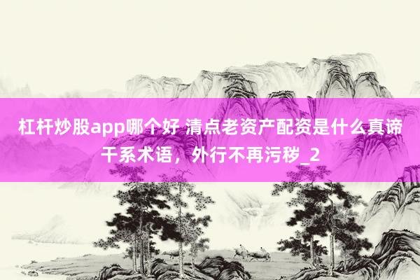 杠杆炒股app哪个好 清点老资产配资是什么真谛干系术语，外行不再污秽_2
