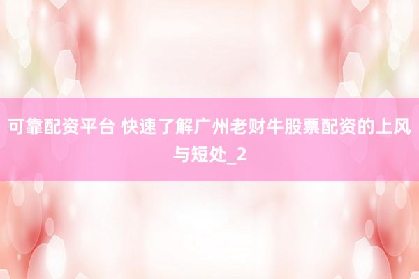 可靠配资平台 快速了解广州老财牛股票配资的上风与短处_2