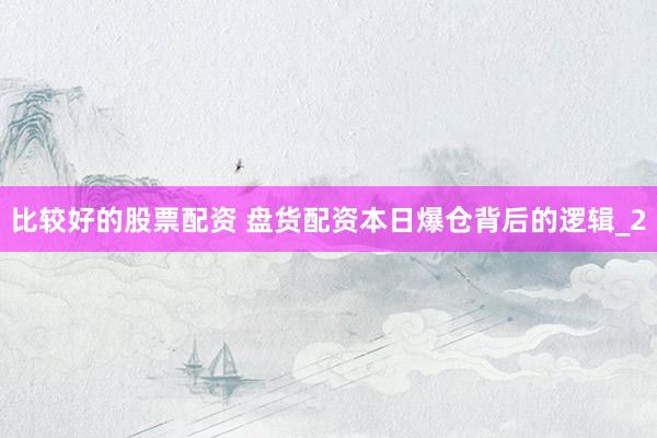 比较好的股票配资 盘货配资本日爆仓背后的逻辑_2