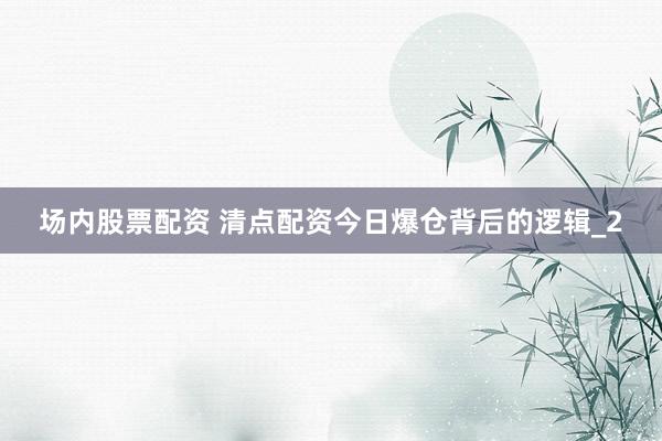 场内股票配资 清点配资今日爆仓背后的逻辑_2