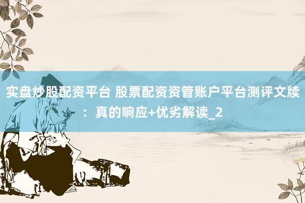 实盘炒股配资平台 股票配资资管账户平台测评文牍：真的响应+优劣解读_2