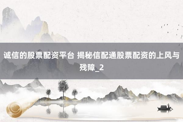 诚信的股票配资平台 揭秘信配通股票配资的上风与残障_2